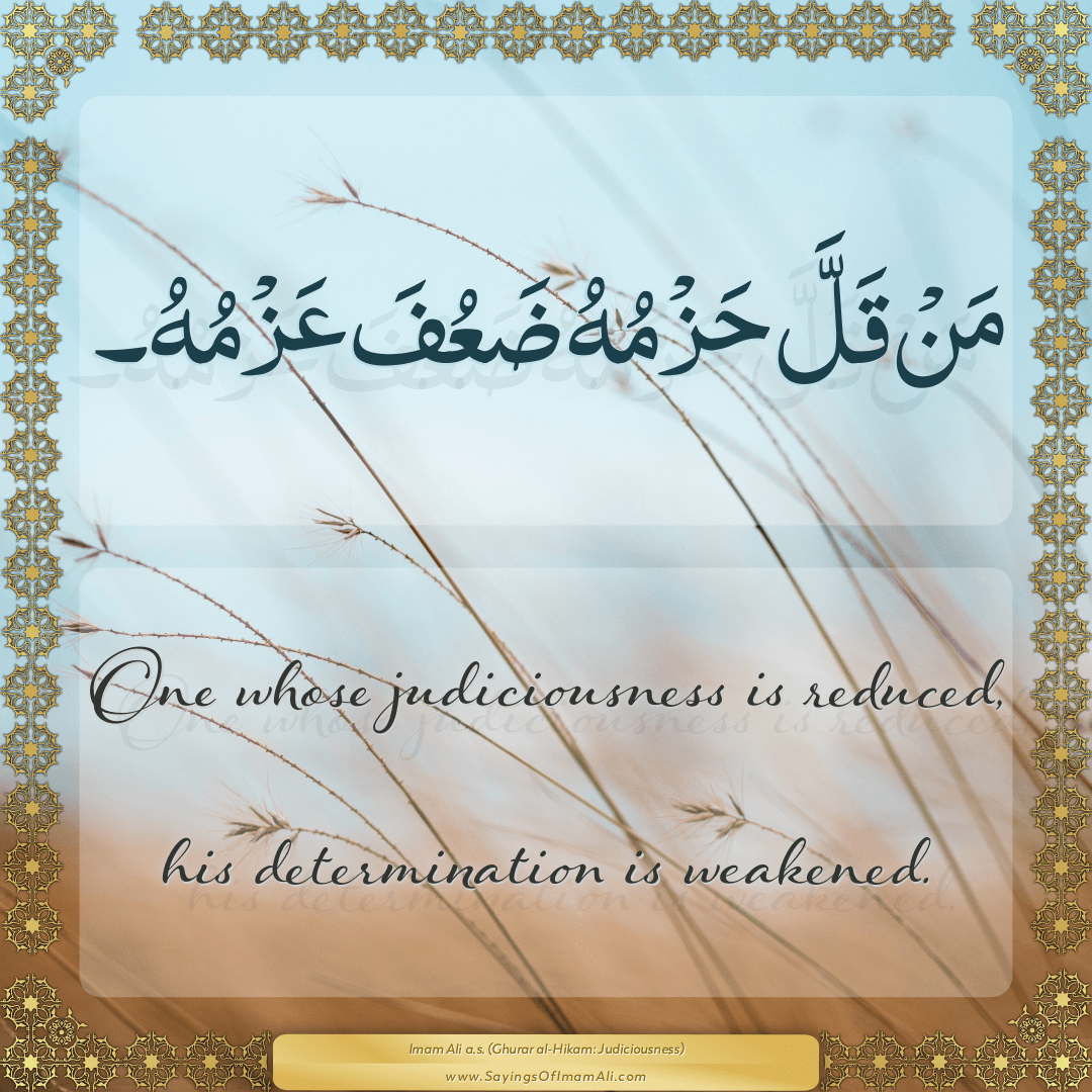 One whose judiciousness is reduced, his determination is weakened.